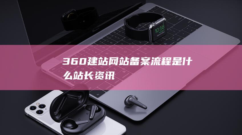 360建站网站备案流程是什么-站长资讯