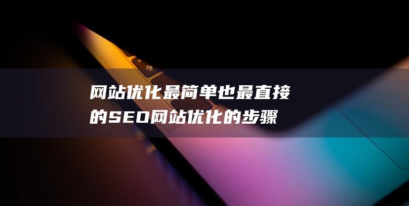 网站优化最简单也最直接的SEO网站优化的步骤和技巧优化网站结构-站长资讯