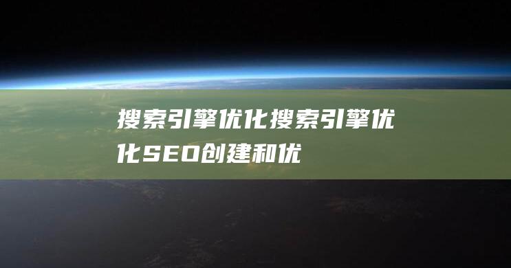搜索引擎优化搜索引擎优化(SEO)：创建和优化相关、权威内容的实践搜索引擎优化是啥-站长资讯