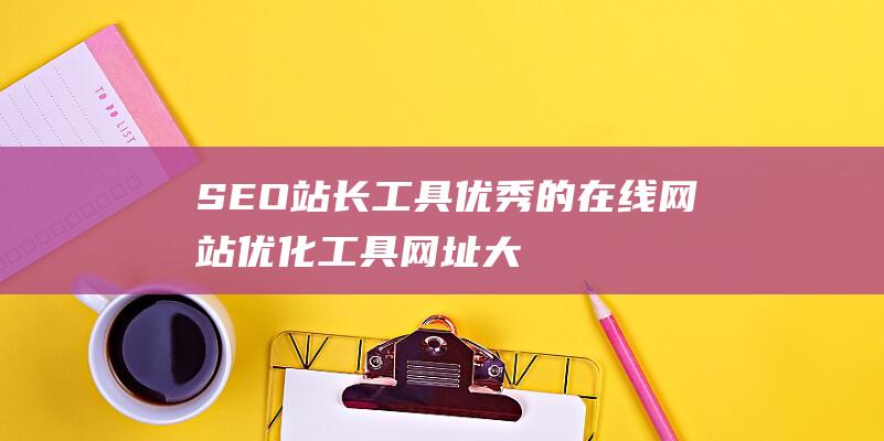 SEO站长工具-优秀的在线网站优化工具网址大全