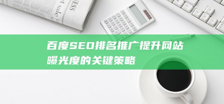 百度SEO排名推广：提升网站曝光度的关键策略-站长资讯