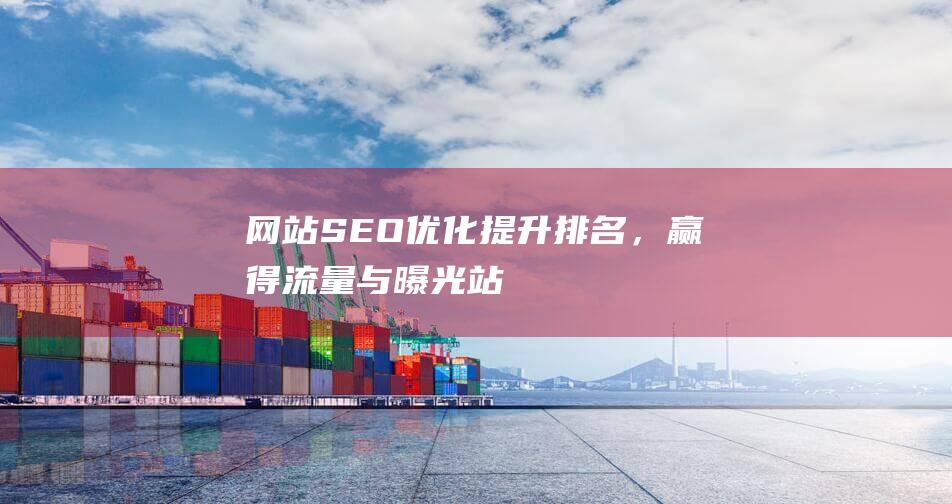 网站SEO优化：提升排名，赢得流量与曝光-站长资讯